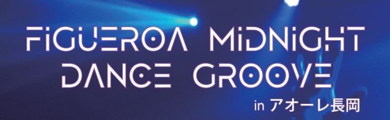 FIGUEROA MIDNIGHT DANCE GROOVE in アオーレ長岡